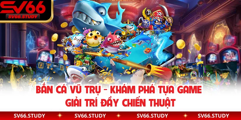 Bắn Cá Vũ Trụ - Khám Phá Tựa Game Giải Trí Đầy Chiến Thuật
